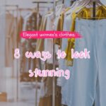 Elegant women clothes: 8 ways to look stunning effortlessly!￼