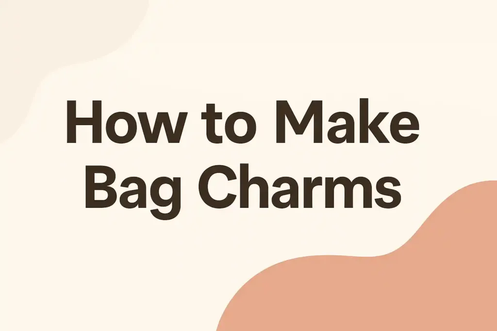 How to Make Bag Charms (DIY Bag Charms Guide)